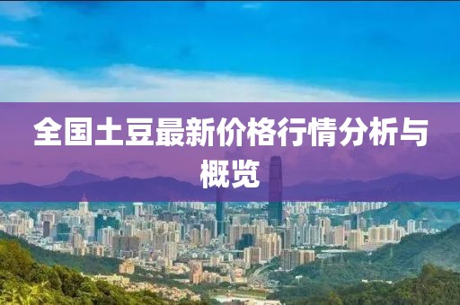 全國土豆最新價格行情分析與概覽