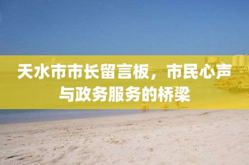 天水市市長留言板，市民心聲與政務服務的橋梁