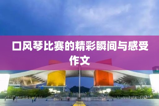 口風琴比賽的精彩瞬間與感受作文