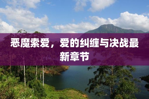 惡魔索愛，愛的糾纏與決戰最新章節