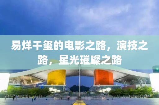 易烊千璽的電影之路，演技之路，星光璀璨之路