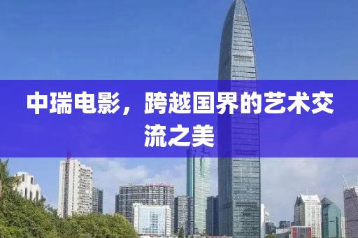 中瑞電影，跨越國界的藝術交流之美