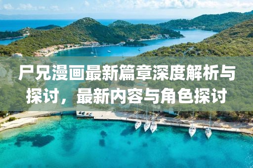 尸兄漫畫最新篇章深度解析與探討，最新內容與角色探討