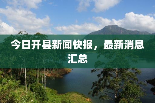 今日開縣新聞快報，最新消息匯總