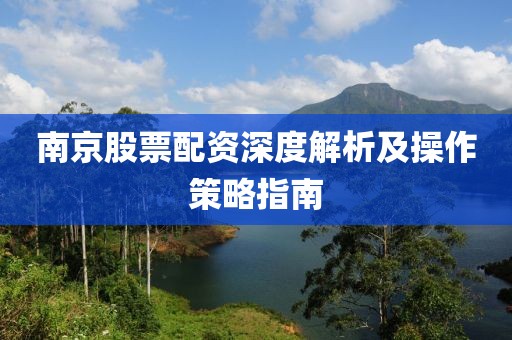 南京股票配資深度解析及操作策略指南