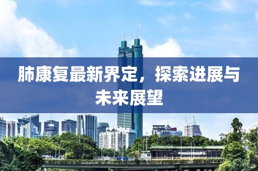 肺康復最新界定，探索進展與未來展望