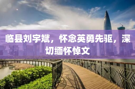 臨縣劉宇斌，懷念英勇先驅，深切緬懷悼文
