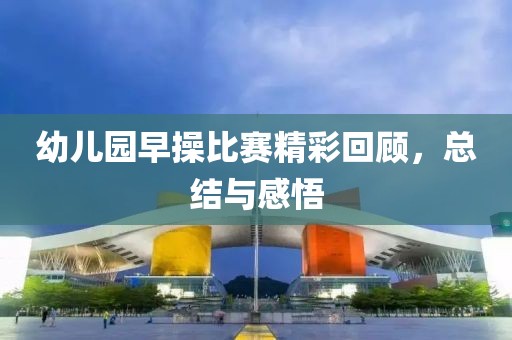 幼兒園早操比賽精彩回顧，總結與感悟