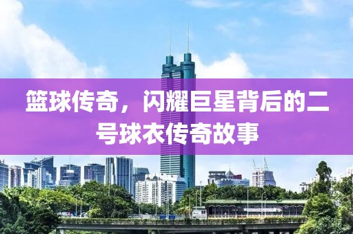 籃球傳奇，閃耀巨星背后的二號球衣傳奇故事
