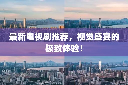 最新電視劇推薦，視覺盛宴的極致體驗！