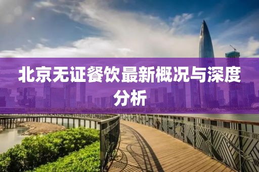 北京無證餐飲最新概況與深度分析