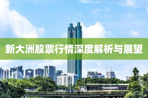 新大洲股票行情深度解析與展望