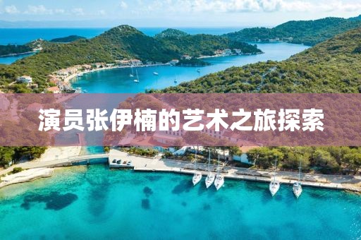 演員張伊楠的藝術之旅探索