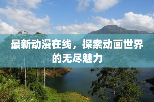 最新動漫在線，探索動畫世界的無盡魅力