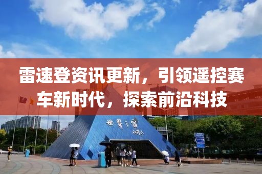 雷速登資訊更新，引領遙控賽車新時代，探索前沿科技