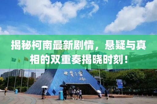 揭秘柯南最新劇情，懸疑與真相的雙重奏揭曉時刻！