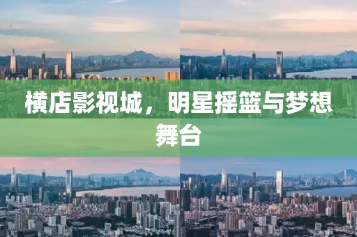 橫店影視城，明星搖籃與夢想舞臺