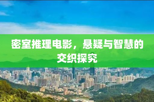 密室推理電影，懸疑與智慧的交織探究