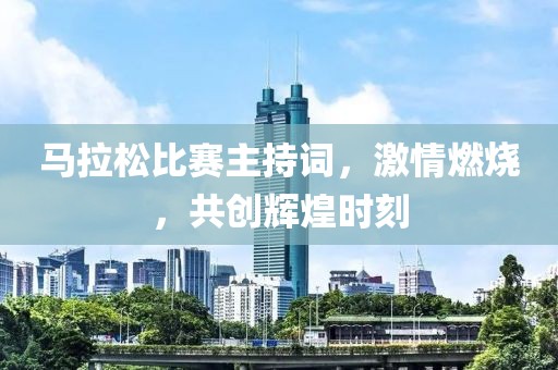 馬拉松比賽主持詞，激情燃燒，共創輝煌時刻