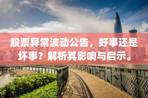 股票異常波動公告，好事還是壞事？解析其影響與啟示。