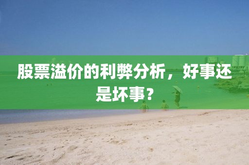 股票溢價的利弊分析，好事還是壞事？