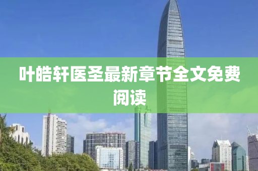 葉皓軒醫圣最新章節全文免費閱讀