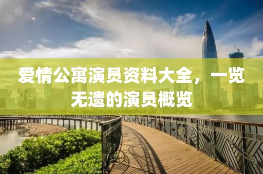 愛情公寓演員資料大全，一覽無遺的演員概覽