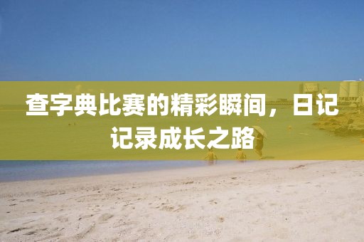 查字典比賽的精彩瞬間，日記記錄成長之路