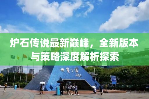 爐石傳說最新巔峰，全新版本與策略深度解析探索