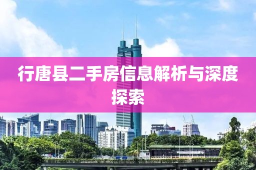 行唐縣二手房信息解析與深度探索