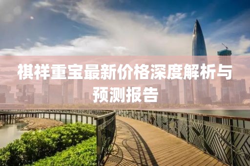 祺祥重寶最新價格深度解析與預測報告
