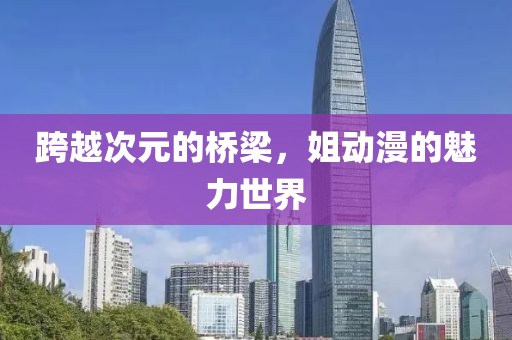 跨越次元的橋梁，姐動漫的魅力世界