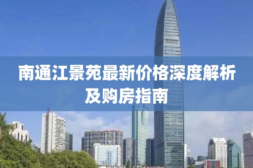 南通江景苑最新價格深度解析及購房指南