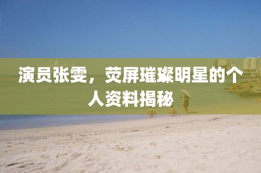 演員張雯，熒屏璀璨明星的個人資料揭秘