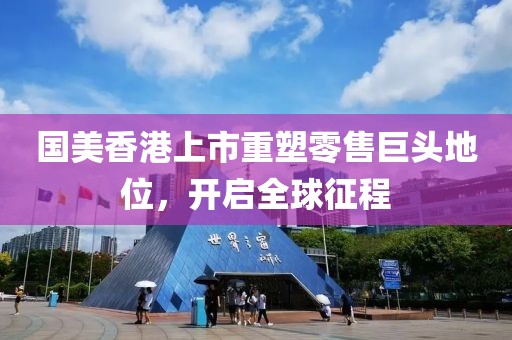 國美香港上市重塑零售巨頭地位，開啟全球征程