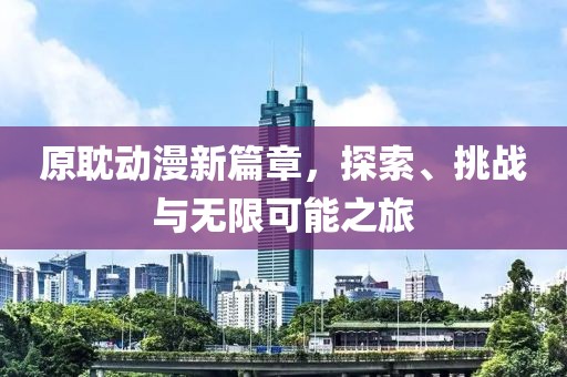 原耽動漫新篇章，探索、挑戰與無限可能之旅