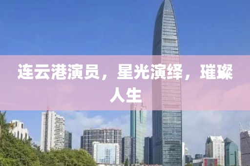 連云港演員，星光演繹，璀璨人生