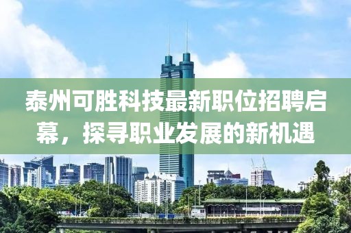 泰州可勝科技最新職位招聘啟幕，探尋職業發展的新機遇