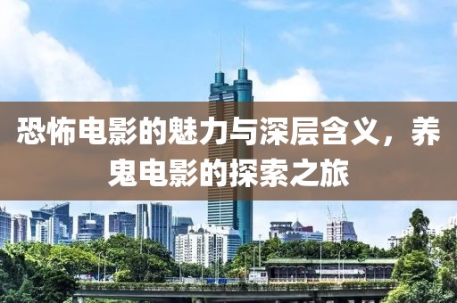 恐怖電影的魅力與深層含義，養鬼電影的探索之旅