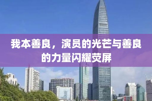 我本善良，演員的光芒與善良的力量閃耀熒屏