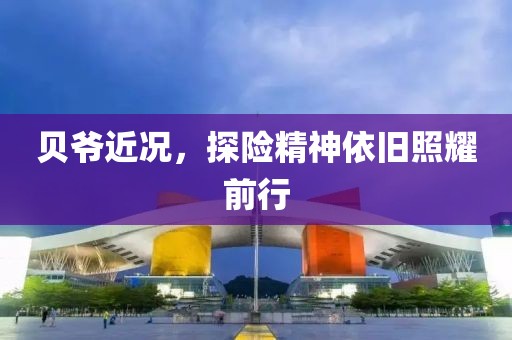 貝爺近況，探險精神依舊照耀前行