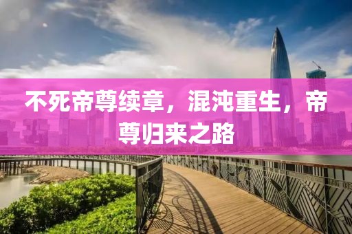 不死帝尊續章，混沌重生，帝尊歸來之路
