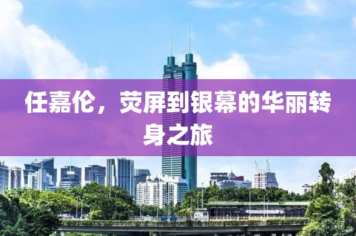 任嘉倫，熒屏到銀幕的華麗轉身之旅