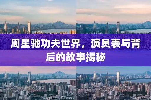 周星馳功夫世界，演員表與背后的故事揭秘
