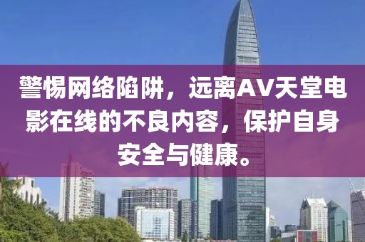 警惕網絡陷阱，遠離AV天堂電影在線的不良內容，保護自身安全與健康。