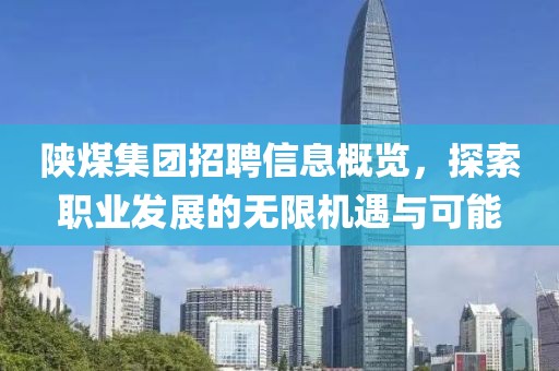 陜煤集團招聘信息概覽，探索職業發展的無限機遇與可能