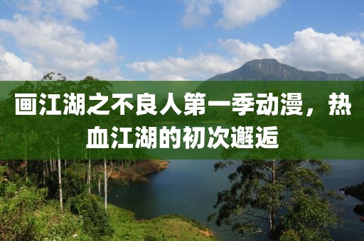 畫江湖之不良人第一季動漫，熱血江湖的初次邂逅