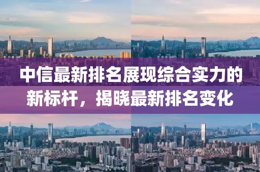 中信最新排名展現綜合實力的新標桿，揭曉最新排名變化