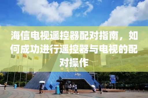 海信電視遙控器配對指南，如何成功進行遙控器與電視的配對操作