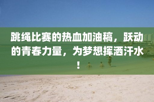 跳繩比賽的熱血加油稿，躍動的青春力量，為夢想揮灑汗水！